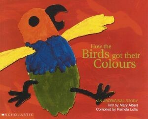 Aboriginal Story: How the Birds Got Their Colours by Mary Albert with Pamela Lofts