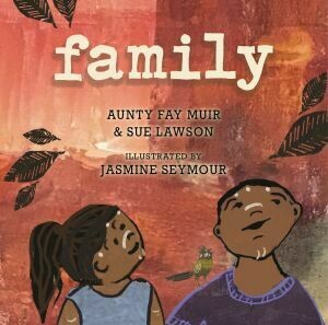 Family by Aunty Fay Muir with Sue Lawson
Illustrated by Jasmine Seymour