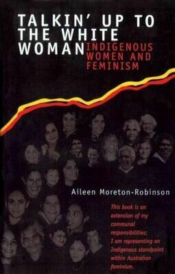 Talkin' Up To The White Woman: Indigenous Women And Feminism by Aileen Moreton-Robinson