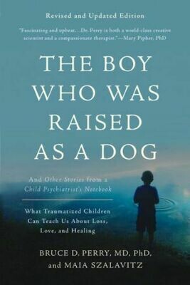 The Boy Who Was Raised as a Dog: And Other Stories from a Child Psychiatrist's Notebook -- What Traumatized Children Can Teach Us About Loss, Love, and Healing by Bruce D. Perry & Maia Szalav