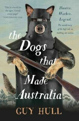 The Dogs that Made Australia: The Story of the Dogs that Brought about Australia's Transformation from Starving Colony to Pastoral Powerhouse
by Guy Hull