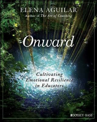 Onward: Cultivating Emotional Resilience in Educators by Elena Aguilar
