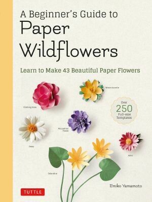 A Beginner's Guide to Paper Wildflowers Learn to Make 43 Beautiful Paper Flowers (with Actual-size Templates)
