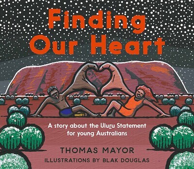 Finding Our Heart - A Story about the Uluru Statement for Young Australians  by Thomas Mayor / Blak Douglas (illustrator)