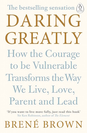 Daring Greatly How the Courage to be Vulnerable Transforms the Way We Live Love Parent and Lead