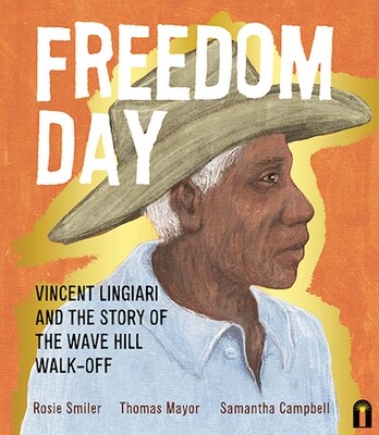 Freedom Day: Vincent Lingiari and the Story of the Wave Hill Walk-Off by Thomas Mayor  Rosie Smiler  Samantha Campbell (illustrator)