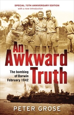 An Awkward Truth: The bombing of Darwin, February 1942 by Peter Grose