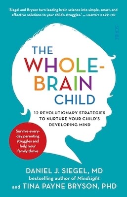 The Whole-Brain Child: 12 revolutionary strategies to Nurture Your Child's Developing Mind by Tina Payne Bryson and Daniel J. Siegel