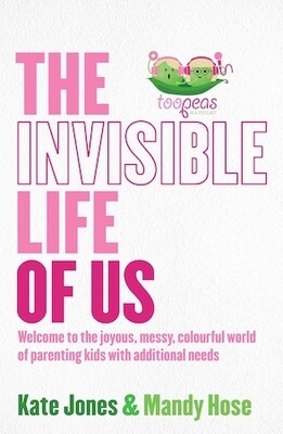 The Invisible Life of Us: Welcome to the joyous, messy, colourful world of parenting kids with additional needs by Kate Jones and Mandy Hose