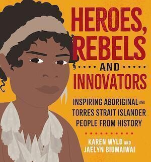 Heroes Rebels and Innovators Inspiring Aboriginal and Torres Strait Islander people from history