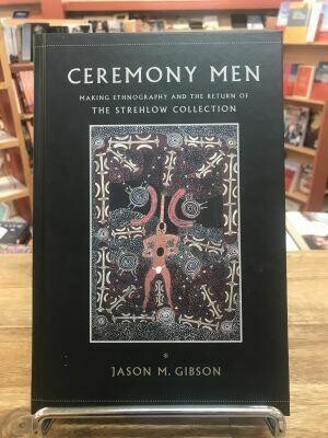 Ceremony Men Making Ethnography and the Return of the Strehlow Collection