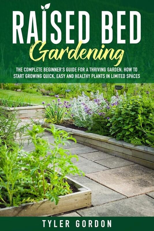Tyler Gordon&#39;s Books RAISED BED GARDENING The Complete Beginner&#39;s Guide for a Thriving Garden. How to Start Growing Quick, Easy and Healthy Plants in Limited Spaces