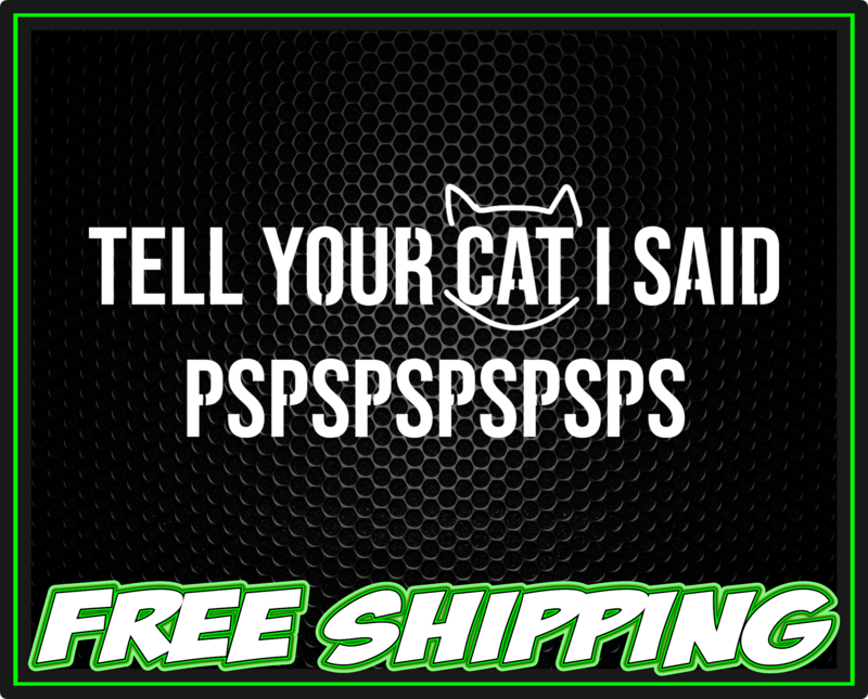 Tell Your Cat I said PSPSPSPSPSPS Vinyl Decal Sticker - Truck Car Window Slap