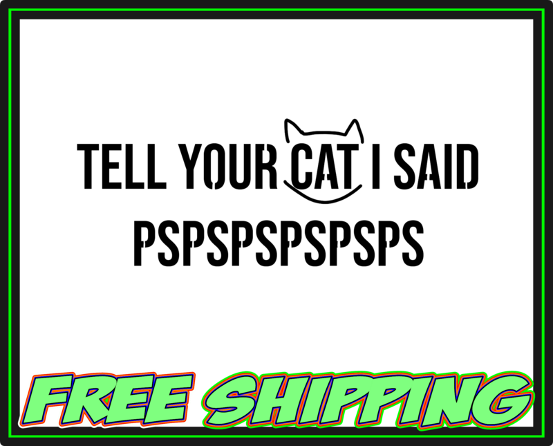 Tell Your Cat I said PSPSPSPSPSPS Vinyl Decal Sticker - Truck Car Window Slap
