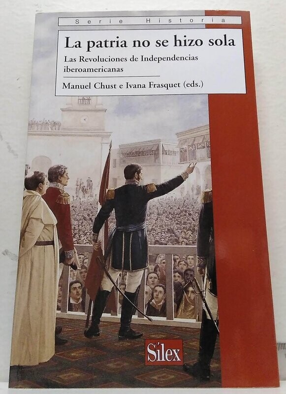 LA PATRIA NO SE HIZO SOLA: Las Revoluciones de Independencias iberoamericanas. Autor: Chust, Manuel/Frasquet, Ivana