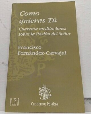 Como quieras tú, cuarenta meditaciones sobre la Pasión del Señor. Autor: Fernández-Carvajal, Francisco