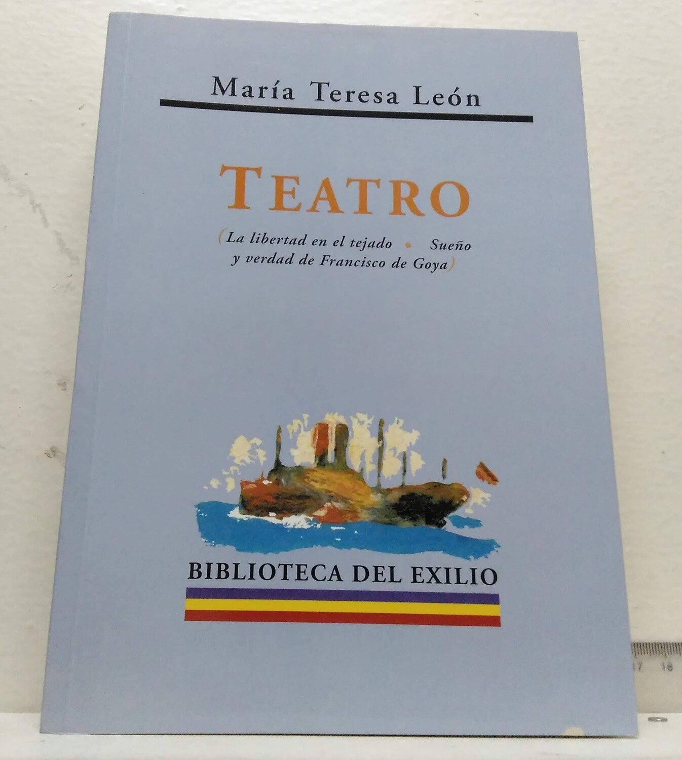 María Teresa León. Teatro. ( La libertad en el tejado y Sueño y verdad de Francisco de Goya ). . Autor: María Teresa León. Edición, estudio introductorio y notas de Manuel Aznar Soler