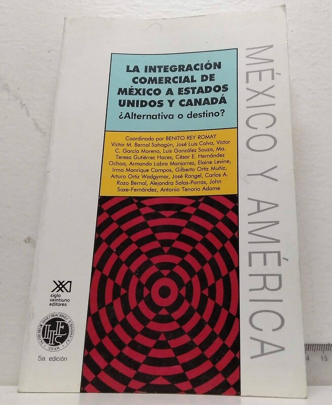 La Integración Comercial de México a Estados Unidos y Canadá / ¿Alternativa o destino?. Varios autores