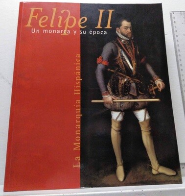 Felipe II, un monarca y su época. Autor: Varios autores