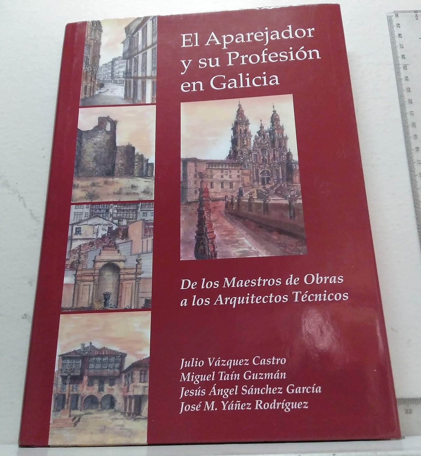 El aparejador y su profesión en Galicia. . Autor: Vázquez Castro, Julio.- Taín Guzmán, Miguel.- Sánchez García, Jesús Ángel.- Yáñez Rodríguez, José María.