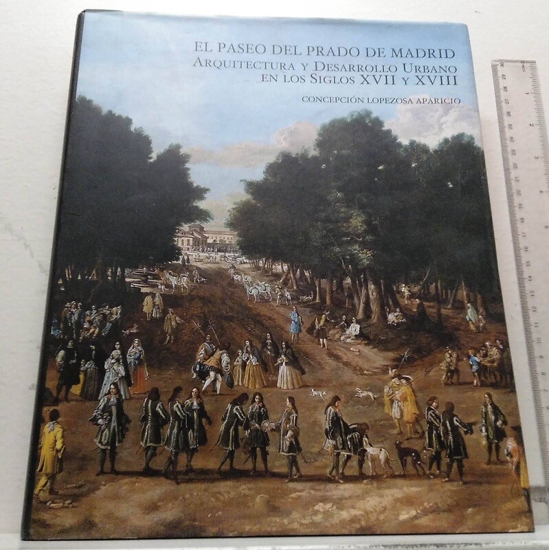 El Paseo del Prado de Madrid. Arquitectura y desarrollo urbano en los siglos XVII y XVIII. Autor: Lopezosa Aparicio, Concepción.