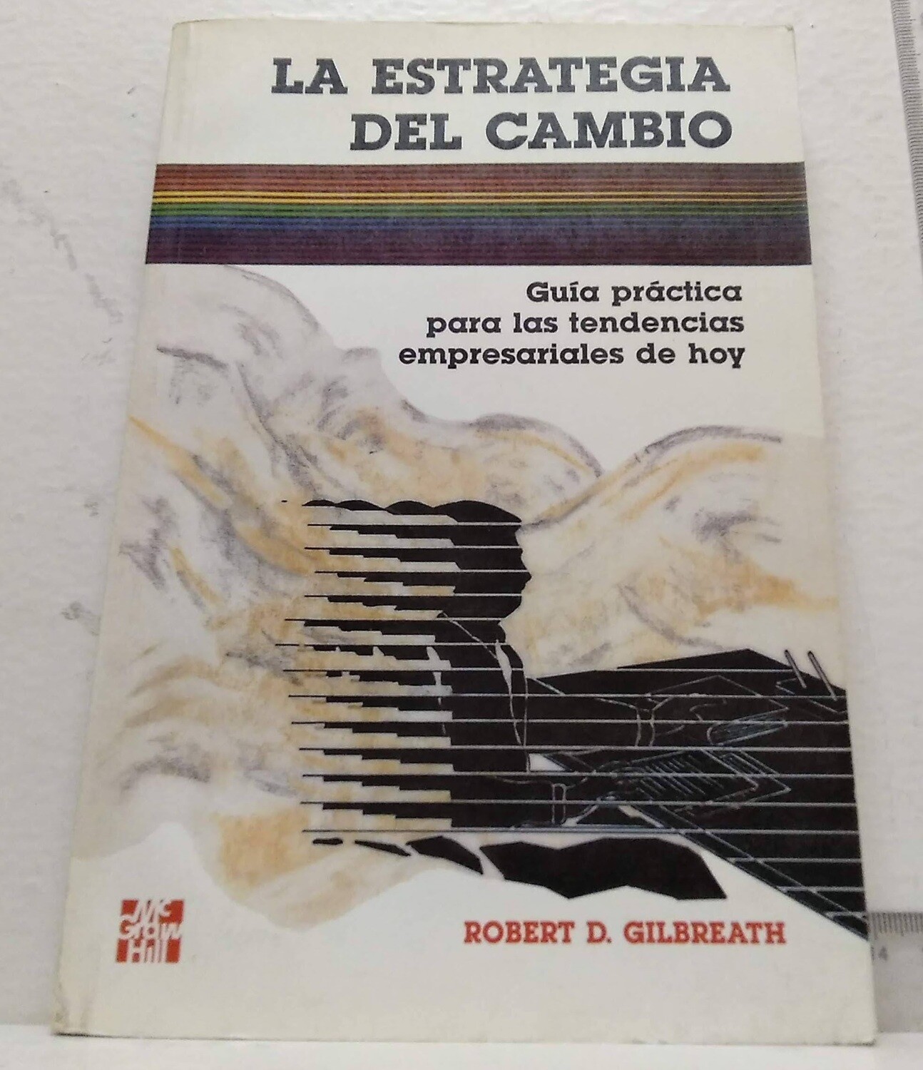 La estrategia del cambio / Guía práctica para las tendencias empresariales de hoy. Autor: Gilbreath, Robert D.