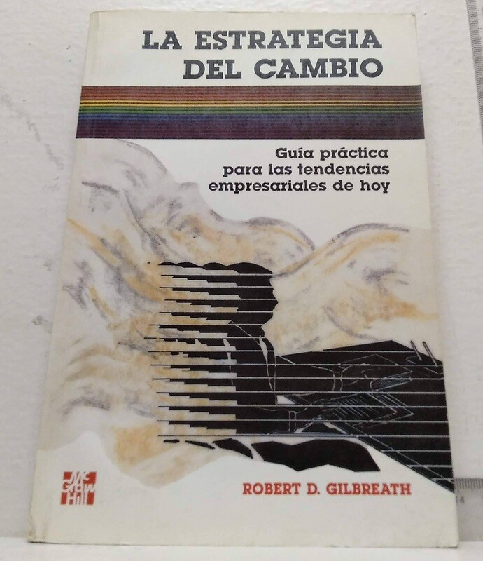 La estrategia del cambio / Guía práctica para las tendencias empresariales de hoy. Autor: Gilbreath, Robert D.