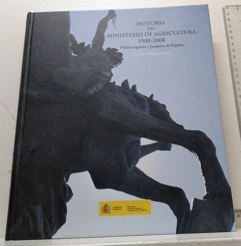 Historia del Ministerio de Agricultura (1900-2008) / Política agraria y pesquera de España. Autor: Robledo, Ricardo (Coord.) y otros