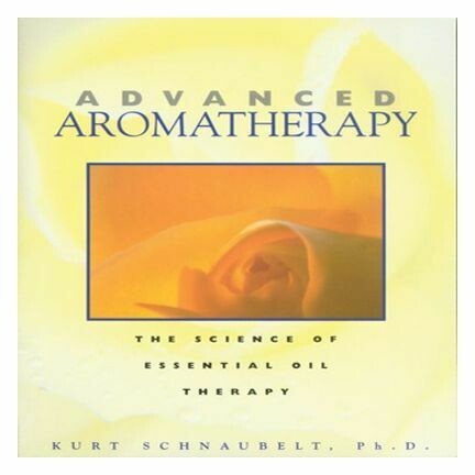 Advanced Aromatherapy The Science of Essential Oil by Kurt Schnaubelt