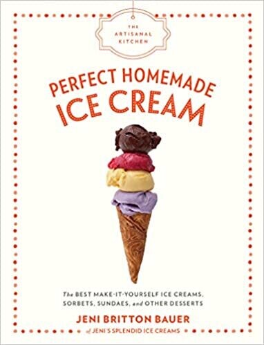 The Artisanal Kitchen: Perfect Homemade Ice Cream: The Best Make-It-Yourself Ice Creams, Sorbets, Sundaes, and Other Desserts by Jeni Britton Bauer