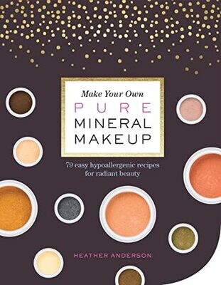 Make Your Own Pure Mineral Makeup: 79 Easy Hypoallergenic Recipes for Radiant Beauty by Heather Anderson