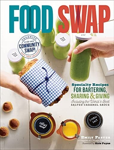 Food Swap: Specialty Recipes for Bartering, Sharing & Giving Including the World's Best Salted Caramel Sauce by Emily Paster