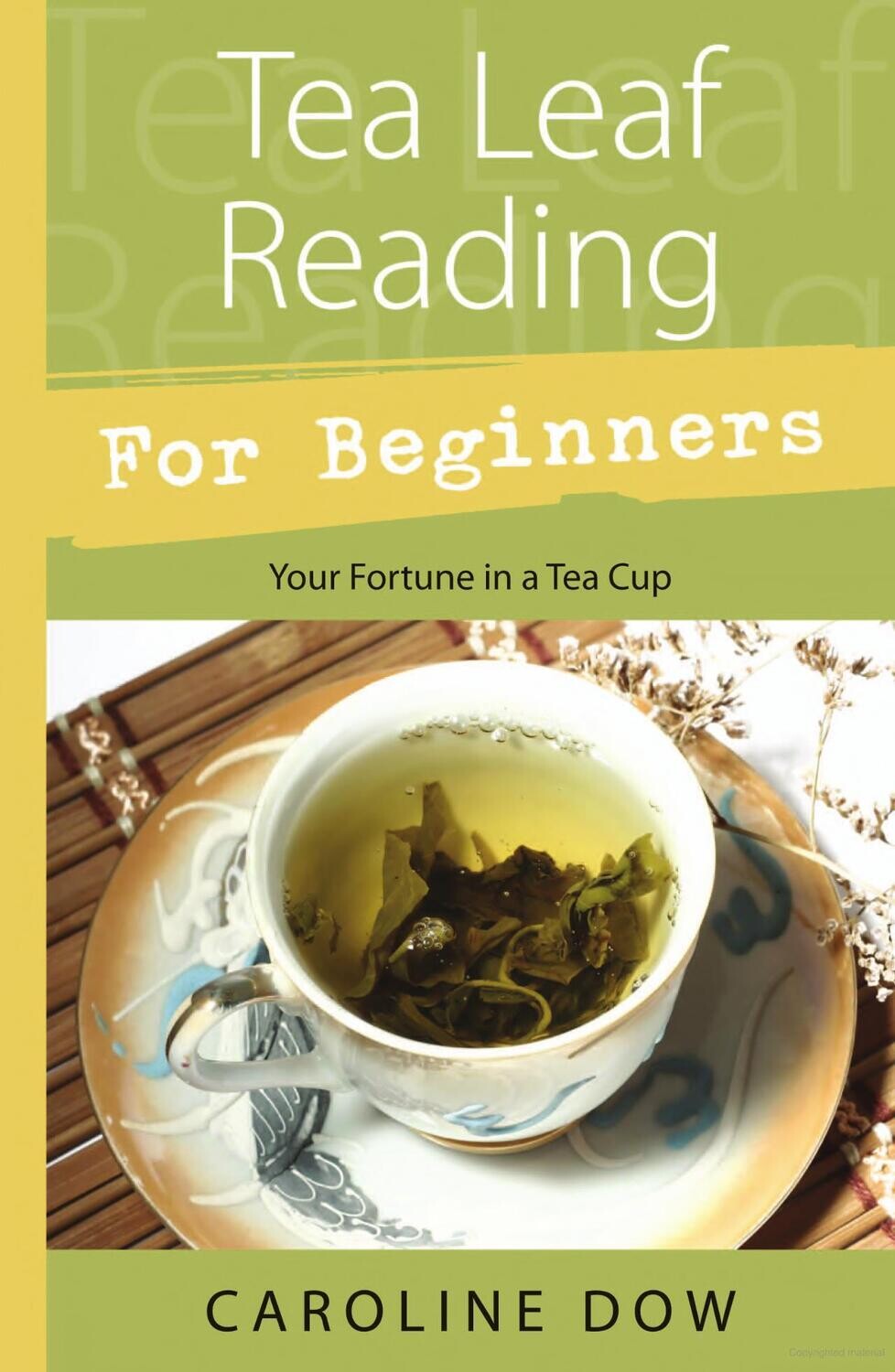 Tea Leaf Reading for Beginners:
Your Fortune in a Teacup by Caroline Dow