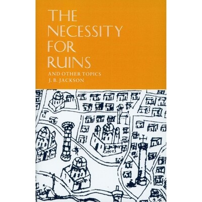 "The Necessity for Ruins" by J. B. Jackson "The Necessity for Ruins" by J. B. Jackson