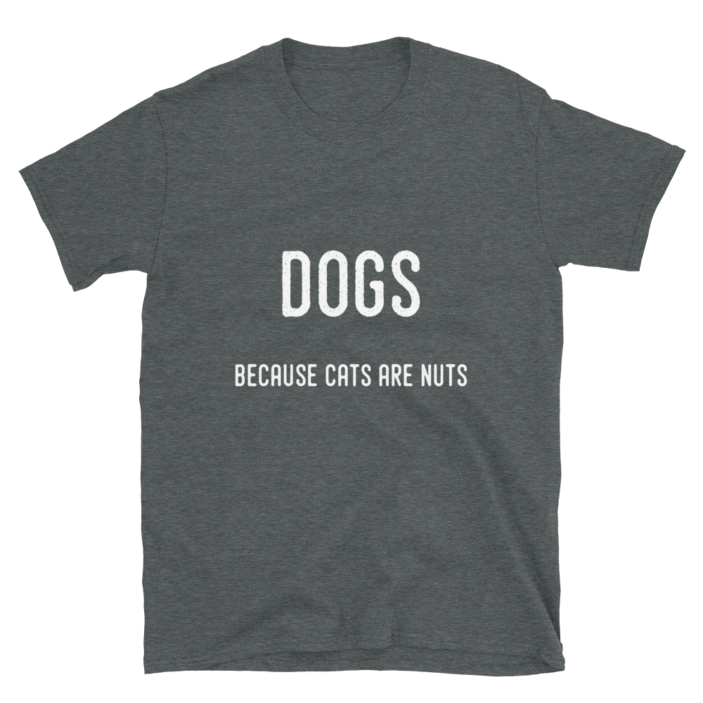 Dogs because cats are nuts ( Dark Heather)