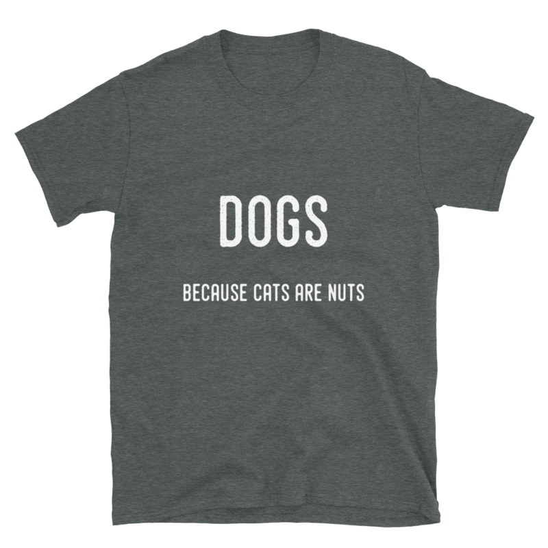 Dogs because cats are nuts ( Dark Heather)