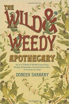 The Wild & Weedy Apothecary: An A to Z Book of Herbal Concoctions, Recipes &amp; Remedies, Practical Know-How &amp; Food for the Soul