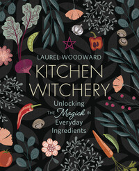 Kitchen Witchery - Unlocking the Magick in Everyday Ingredients