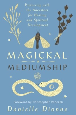 Magickal Mediumship; Partnering with the Ancestors for Healing and Spiritual Development