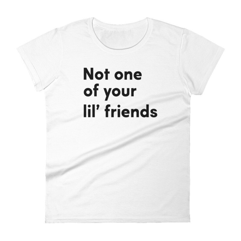 Not one of your lil' friends Women's short sleeve t-shirt