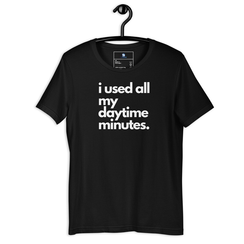 i used all my daytime minutes. Unisex t-shirt