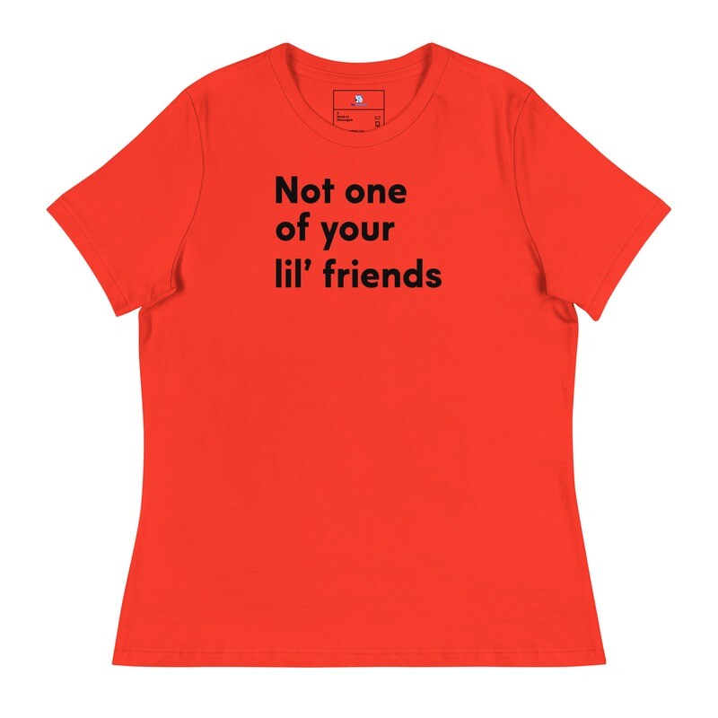 Not one of your lil' friends Women's Relaxed T-Shirt