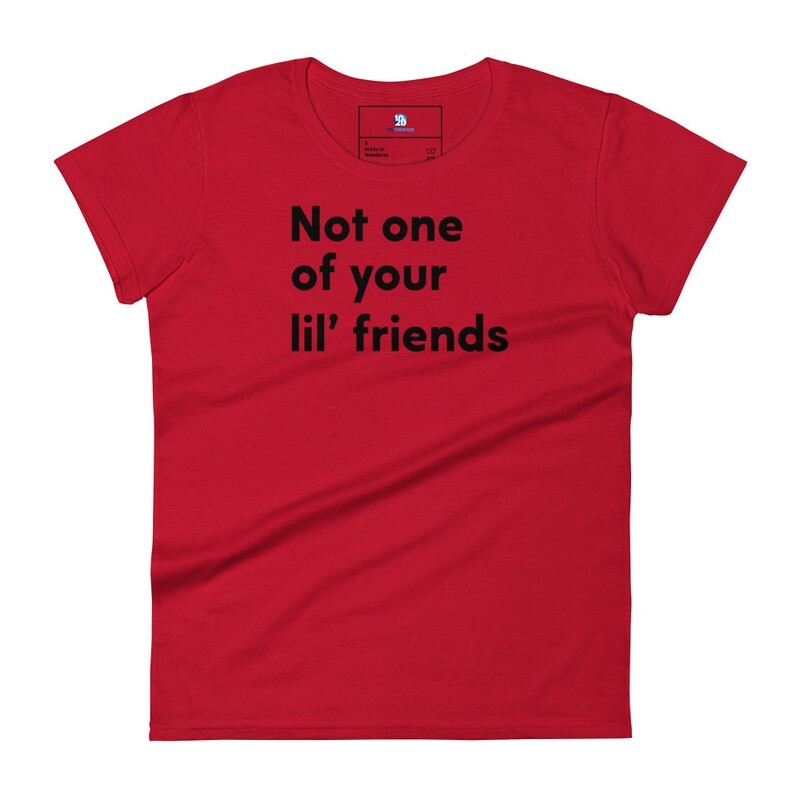 Not one of your lil' friends. Women's short sleeve t-shirt