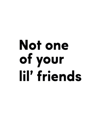 Not one of your lil' friends