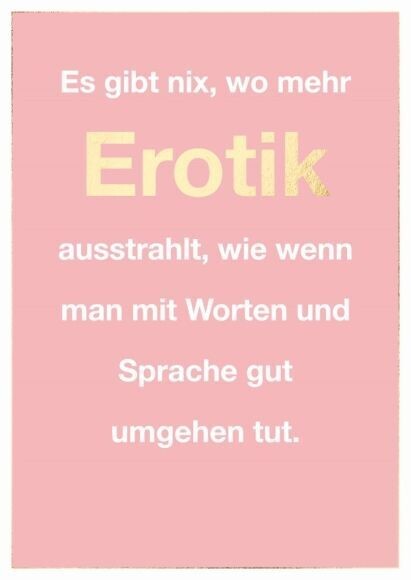 Postkarte: Es gibt nix, wo mehr Erotik ausstrahlt, wie wenn man mit Worten und Sprache gut umgehen tut. Postkarte: Es gibt nix, wo mehr Erotik ausstrahlt, wie wenn man mit Worten und Sprache gut umgehen tut.