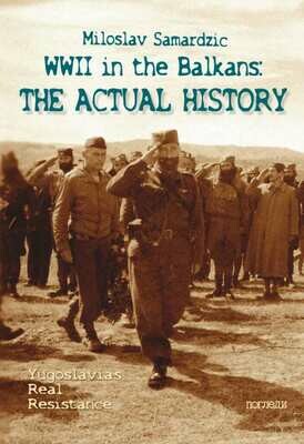 WWII in the Balkans - the Actual History, by Miloslav SAMARDZIC