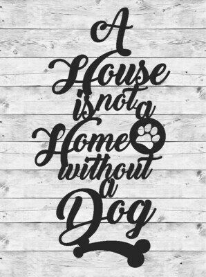 A HOUSE IS NOT A HOME WITHOUT A DOG, ANIMAL LOVERS