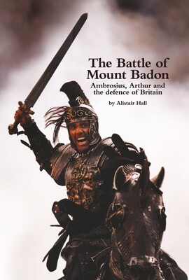 The Battle of Mount Badon, Ambrosius, Arthur and the defence of Britain (downloadable pdf)