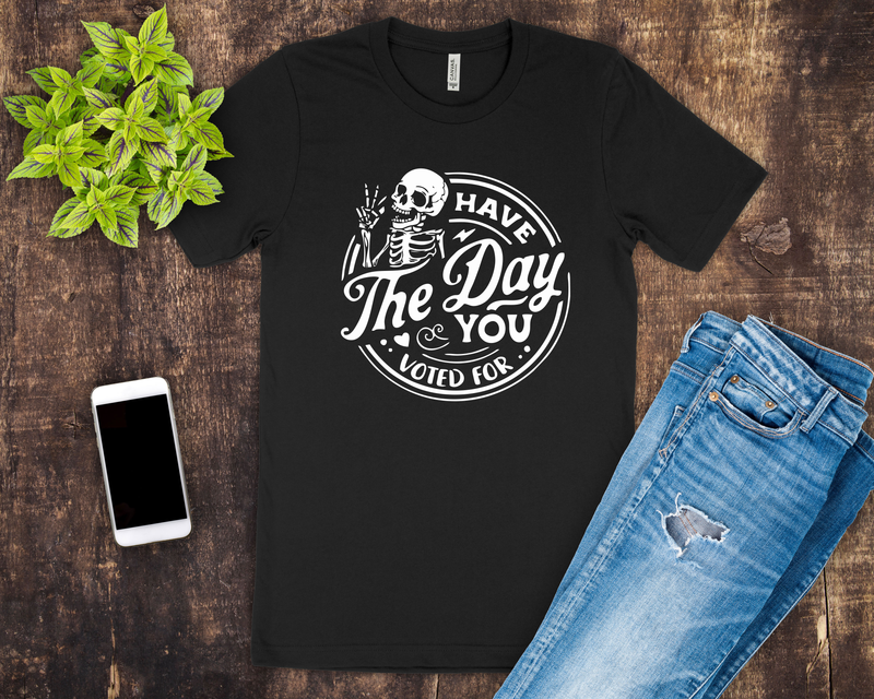 Have the Day You Voted For Tee