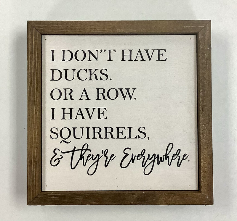 “I Don’t Have Ducks. Or A Row. I Have Squirrels, &amp; They’re Everywhere” Wooden Sign